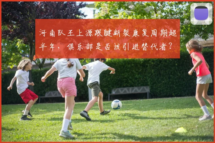河南队王上源跟腱断裂康复周期超半年，俱乐部是否该引进替代者？