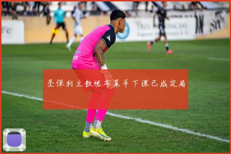 圣保利主教练布莱辛下课已成定局