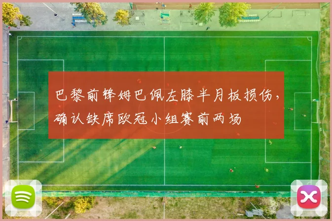 巴黎前锋姆巴佩左膝半月板损伤，确认缺席欧冠小组赛前两场