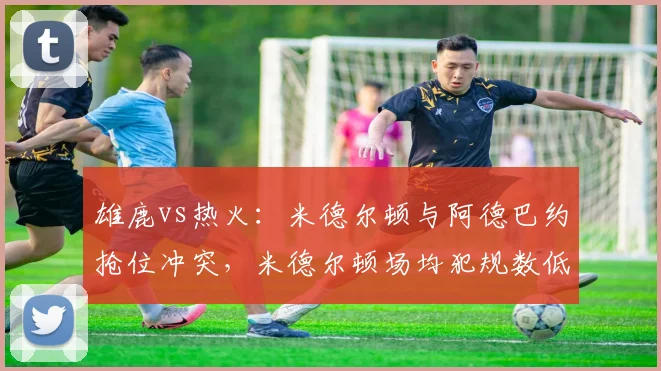 雄鹿vs热火：米德尔顿与阿德巴约抢位冲突，米德尔顿场均犯规数低于阿德巴约