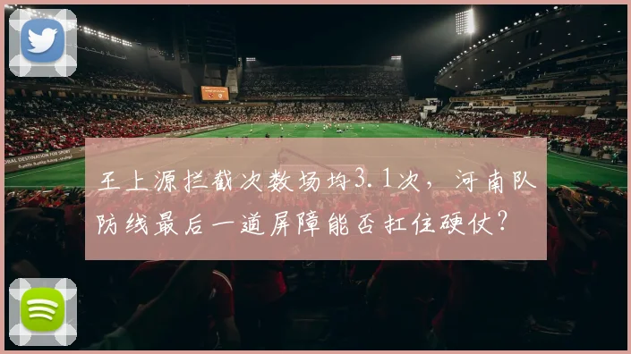 王上源拦截次数场均3.1次，河南队防线最后一道屏障能否扛住硬仗？