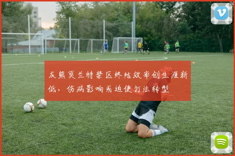 灰熊莫兰特禁区终结效率创生涯新低，伤病影响或迫使打法转型