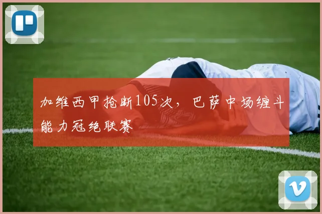 加维西甲抢断105次，巴萨中场缠斗能力冠绝联赛